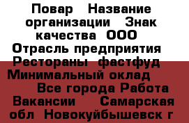 Повар › Название организации ­ Знак качества, ООО › Отрасль предприятия ­ Рестораны, фастфуд › Минимальный оклад ­ 20 000 - Все города Работа » Вакансии   . Самарская обл.,Новокуйбышевск г.